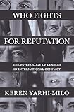 Who Fights for Reputation: The Psychology of Leaders in International Conflict (Princeton Studies in International History and Politics)