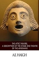 The Attic Theatre, A Description of the Stage and Theatre of the Athenians 1502400499 Book Cover