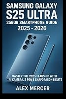Samsung Galaxy S25 Ultra 256GB Smartphone User Guide 2025 - 2026: Master the 2025 Flagship with AI Camera, S Pen & Snapdragon 8 Elite B0G52PHZDQ Book Cover
