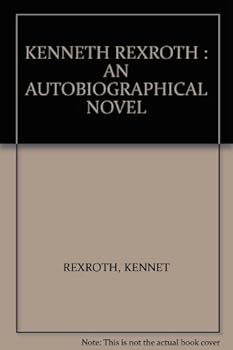 KENNETH REXROTH : AN AUTOBIOGRAPHICAL NOVEL