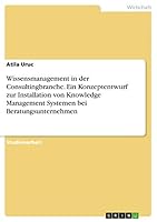 Wissensmanagement in der Consultingbranche. Ein Konzeptentwurf zur Installation von Knowledge Management Systemen bei Beratungsunternehmen 363871764X Book Cover