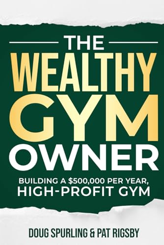 The Wealthy Gym Owner: Building A $500,000 Per Year, High-Profit ...