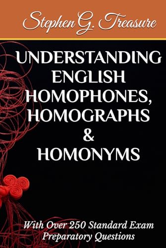 UNDERSTANDING ENGLISH HOMOPHONES, HOMOGRAPHS & HOMONYMS: With Over 250 Standard Exam Preparatory Questions (ENGLISH GRAMMAR SERIES)