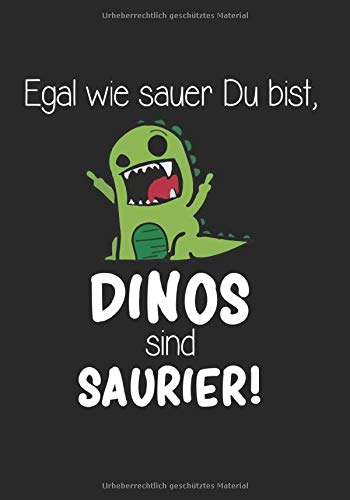 Egal wie sauer Du bist, Dinos sind Saurier: Notizbuch 7x10
