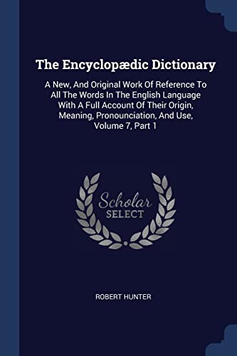 The Encyclopædic Dictionary: A New, And Original Work Of Reference To All The Words In The English Language With A Full Account Of Their Origin, Meaning, Pronounciation, And Use, Volume 7, Part 1