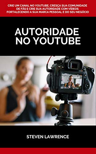 Autoridade No Youtube: Crie Um Canal No Youtube, Cresça Sua Comun...