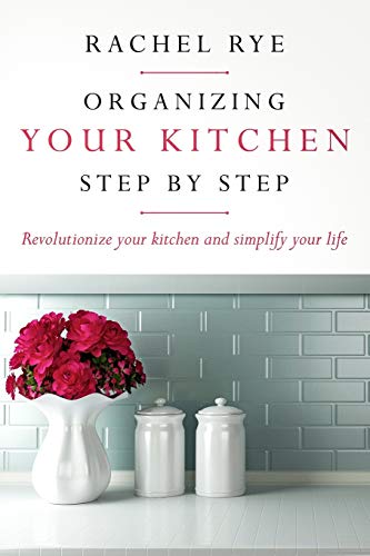 Organizing your Kitchen step by step: Revolutionize your kitchen and simply your life