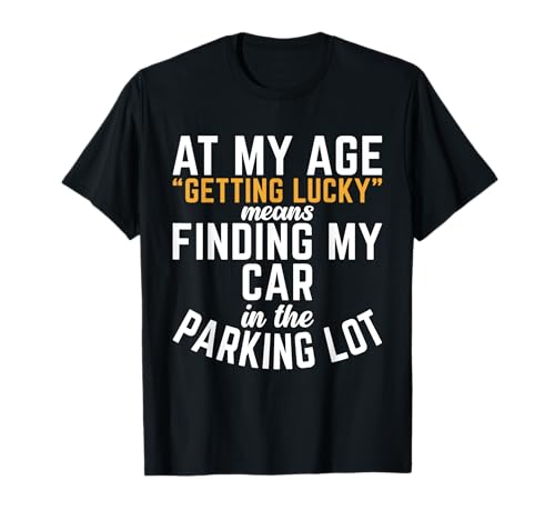At My Age Getting Lucky Means Finding My Car In Parking Lot T-Shirt