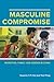 Masculine Compromise: Migration, Family, and Gender in China