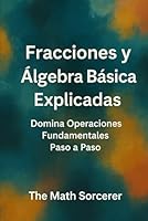Fracciones y Álgebra Básica Explicadas: Domina Operaciones Fundamentales Paso a Paso (Spanish Edition) B0F63LK1YR Book Cover