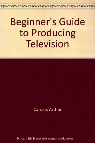 A Beginner's Guide to Producing TV: Complete Planning Techniques and Scripts to Shoot