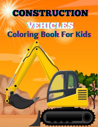 Construction Vehicles Coloring Book For Kids: Fun and Cute 50 Unique Construction Vehicles Coloring Book Designs of Excavator, Trucks, Cranes, ... Vehicles Coloring Book for Kids Ages 4-8)