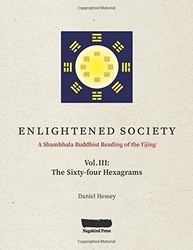 ENLIGHTENED SOCIETY a Shambhala Buddhist Reading of the Yijing: Volume III, the Sixty-four Hexagrams