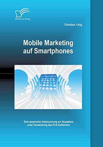 Mobile Marketing auf Smartphones: Eine empirsche Untersuchung zur Akzeptanz unter Verwendung des PLS-Verfahrens (German Edition)
