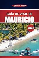Guía de viaje de Mauricio 2025: Explore las impresionantes playas, la cultura local, las cosas que hacer y los consejos de viaje esenciales para una experiencia memorable en la isla (Spanish Edition) B0F62CV5DH Book Cover