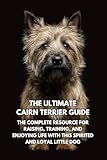  The Ultimate Cairn Terrier Guide: The Complete Resource for Raising, Training, and Enjoying Life with This Spirited and Loyal Little Dog