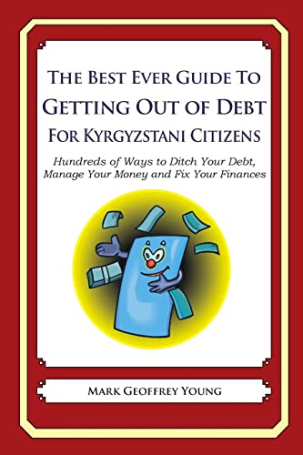 The Best Ever Guide to Getting Out of Debt for Kyrgyzstani Citizens: Hundreds of Ways to Ditch Your Debt, Manage Your Money and Fix Your Finances