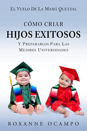 El Vuelo de la Mama Quetzal: Como Criar Hijos Exitosos y Prepararlos para las Mejores Universidades (Spanish Edition)