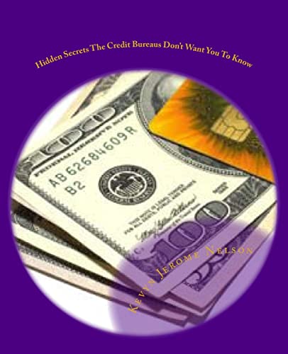 Hidden Secrets The Credit Bureaus Don't Want You To Know: An Insider's Guide To Building and Maintaining Excellent...