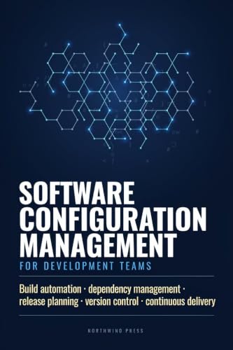 SOFTWARE CONFIGURATION MANAGEMENT FOR DEVELOPMENT TEAMS: Build Automation Dependency Management Release Planning Version Control and Continuous Delivery