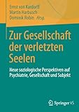 Zur Gesellschaft der verletzten Seelen: Neue soziologische Perspektiven auf Psychiatrie, Gesellschaft und Subjekt