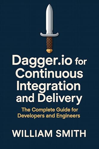 Dagger.io for Continuous Integration and Delivery: The Complete Guide for Developers and Engineers