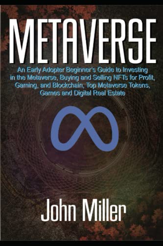METAVERSE: An Early Adopter Beginner's Guide to investing in the Metaverse, Buying and Selling NFTs for Profit, Gaming, and Blockchain, Top Metaverse Tokens, Games, And Digital Real Estate