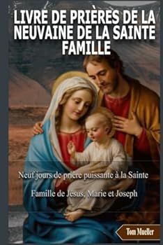 Paperback LIVRE DE PRIÈRES DE LA NEUVAINE DE LA SAINTE FAMILLE: Neuf jours de prière puissante à la Sainte Famille de Jésus, Marie et Joseph (French Edition) [French] Book