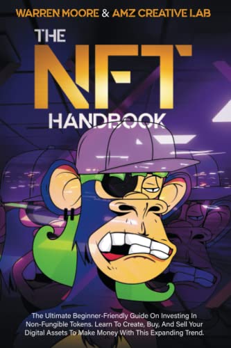 The NFT Handbook: The Ultimate Beginner-Friendly Guide On Investing In Non-Fungible Tokens. Learn To Create, Buy, And Sell Your Digital Assets To Make Money With This Expanding Trend.