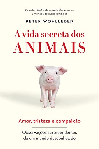 A vida secreta dos animais: Amor, tristeza e compaixão - Observações surpreendentes de um mundo desconhecido