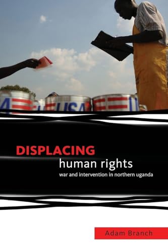 Displacing Human Rights: War and Intervention in Northern Uganda