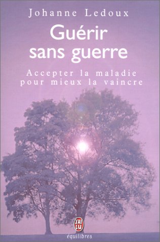 Guérir sans guerre. : Accepter la maladie pour mieux la vaincre
