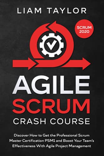 Agile Scrum Crash Course: Discover How to Get the Professional Scrum Master Certification PSM1 and Boost Your Teamâ€™s Effectiveness With Agile Project Management