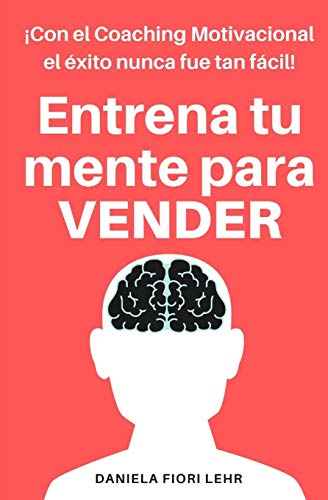 Entrena tu mente para VENDER: Con el Coaching Motivacional el éxito nunca fue tan fácil!