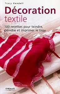 Book's Cover of Décoration textile : 100 Recettes pour teindre, peindre et imprimer le tissu