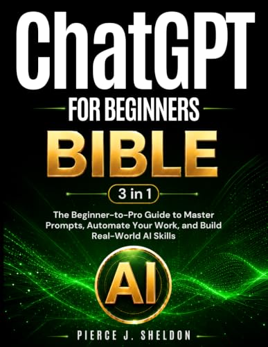 ChatGPT for Beginners Bible: [3 in 1] The Beginner-to-Pro Guide t...