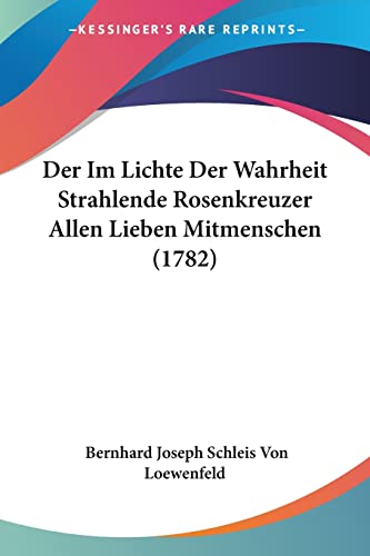 Der Im Lichte Der Wahrheit Strahlende Rosenkreuzer Allen Lieben Mitmenschen (1782) (German Edition)
