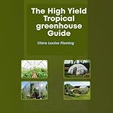 The High Yield Tropical Greenhouse Guide: Growing Exotic Flowers in Any Season with Efficiency and Sustainability