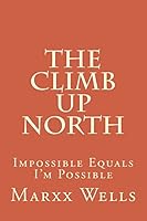 The Climb Up North: Impossible Equals I'm Possible 1508703493 Book Cover