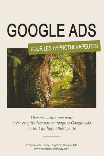livre Google Ads pour les Hypnothérapeutes: Devenez autonome pour créer et optimiser vos campagnes Google Ads en tant qu’hypnothérapeute