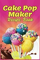 Cake Pop Maker Recipe Book: Guidelines for Proper Use, Decorating Tips, and Recipes for Cake Pops, Balls, Doughnuts, Bites, and Special Treats B0CQJTYCD4 Book Cover