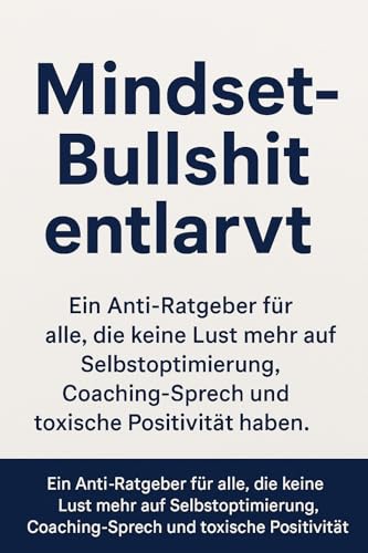 Mindset-Bullshit entlarvt: Ein Anti-Ratgeber für alle, die keine Lust mehr auf Selbstoptimierung, Coaching-Sprech und toxische Positivität haben. (German Edition)
