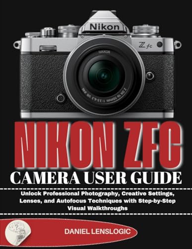  NIKON Zfc CAMERA USER GUIDE: Unlock Professional Photography, Creative Settings, Lenses, and Autofocus Techniques with Step-by-Step Visual Walkthroughs