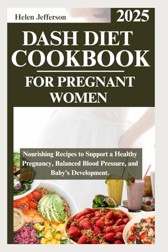 Dash Diet Cookbook for Pregnant Women 2025: Nourishing Recipes to Support a Healthy Pregnancy, Balanced Blood Pressure, and Baby's Development