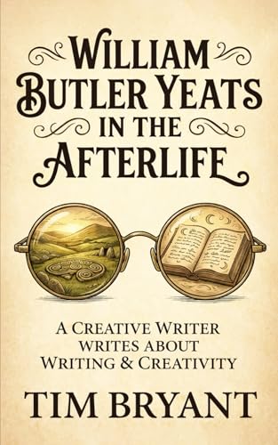 William Butler Yeats In The Afterlife: A Creative Writer Writes About Creativity and Writing
