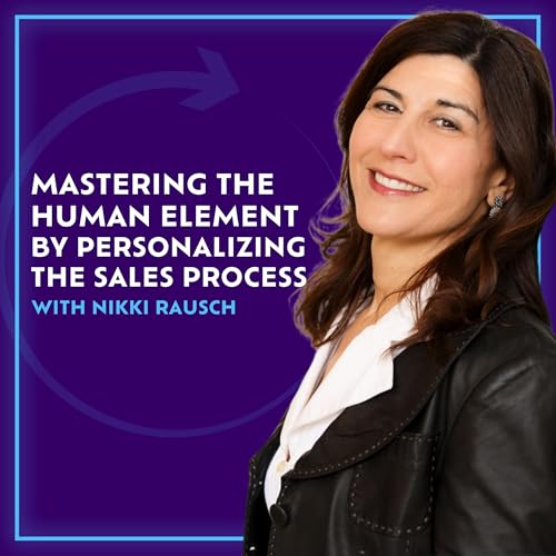 Mastering The Human Element By Personalizing The Sales Process With Nikki Rausch
