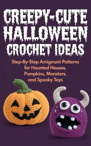 Creepy-Cute Halloween Crochet Ideas: Step-by-Step Amigurumi Patterns for Haunted Houses, Pumpkins, Monsters, and Spooky Toys
