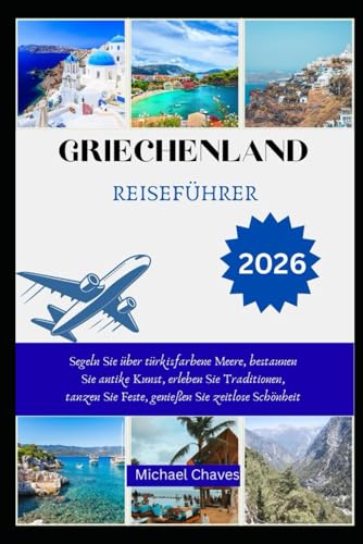 GRIECHENLAND REISEFÜHRER 2026  Segeln Sie über türkisfarbene Meere bestaunen Sie antike Kunst erleben Sie Traditionen tanzen Sie Feste genießen Sie zeitlose Schönheit