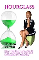 Hourglass : How I Fixed My Hormones to Drop Unwanted Pounds and Eliminate Acne Naturally 1549904620 Book Cover