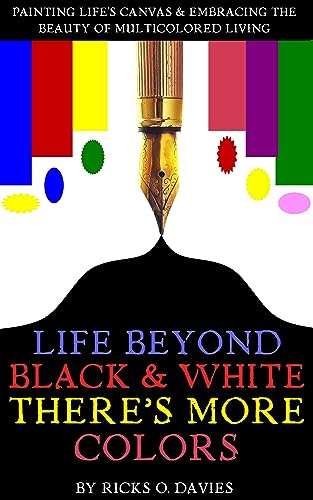 LIFE BEYOND BLACK AND WHITE THERE’S MORE COLORS: “PAINTING LIFE’S CANVAS: EMBRACING THE BEAUTY OF MULTICOLORED LIVING”